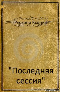 Ряскина Ксения "Последняя сессия"