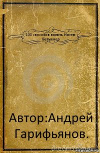 100 способов понять Настю Бетьямер Автор:Андрей Гарифьянов.