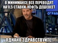 в минимаксе все переводят на 0,5 ставки, нефть дешевеет однако здравствуйте!