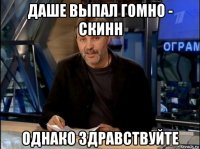 даше выпал гомно - скинн однако здравствуйте