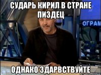 сударь кирил в стране пиздец однако здарвствуйте