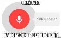 окей гугл как сбросить вес после нг