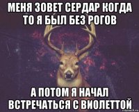 меня зовет сердар когда то я был без рогов а потом я начал встречаться с виолеттой