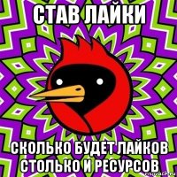 став лайки сколько будет лайков столько и ресурсов