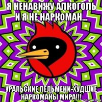 я ненавижу алкоголь и я не наркоман... уральские пельмени-худшие наркоманы мира!!!