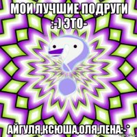 мои лучшие подруги :-) это- айгуля,ксюша,оля,лена:-*