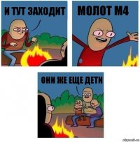 И тут заходит МОЛОТ м4 Они же еще дети