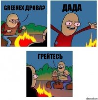 greenex дрова? ДАДА грейтесь