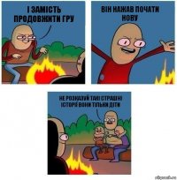 І замість продовжити гру Він нажав Почати нову Не розказуй такі страшні історії вони тільки діти