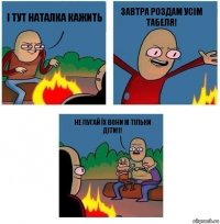 І тут наталка кажить ЗАВТРА РОЗДАМ УСІМ ТАБЕЛЯ! не пугай їх вони ж тільки діти!!!