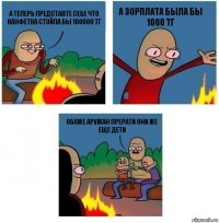 А ТЕПЕРЬ ПРЕДСТАВТЕ СЕБЕ ЧТО КАНФЕТКА СТОЙЛА БЫ 100000 ТГ А ЗОРПЛАТА БЫЛА БЫ 1000 ТГ ОБОЖЕ АРУЖАН ПРЕРАТИ ОНИ ЖЕ ЕЩЕ ДЕТИ