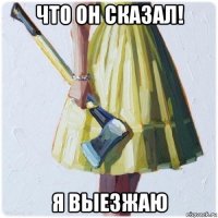 что он сказал! я выезжаю