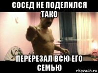 сосед не поделился тако перерезал всю его семью