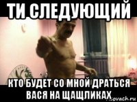 ти следующий кто будет со мной драться вася на щащликах