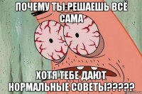 почему ты решаешь всё сама хотя тебе дают нормальные советы?????