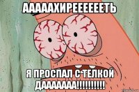 ааааахирееееееть я проспал с телкой дааааааа!!!!!!!!!!