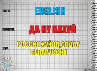 english ДА ну нахуй Россия хуйня,слава Беларуссии