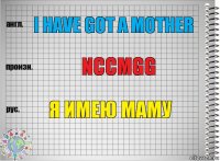 I have got a mother Nccmgg Я имею маму