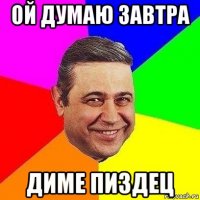 ой думаю завтра диме пиздец