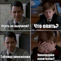 Опять не выучили? Что опять? Таблицу умножения Умножения капиталов?