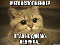 мегаисполнение? я так не думаю, педрила...