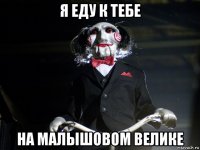 я еду к тебе на малышовом велике