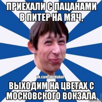 приехали с пацанами в питер на мяч, выходим на цветах с московского вокзала