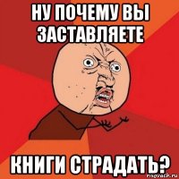 ну почему вы заставляете книги страдать?