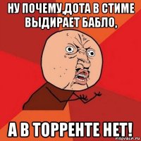 ну почему,дота в стиме выдирает бабло, а в торренте нет!