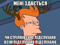 мені здається чи стрілківське підслухано всім підслухано підслухано