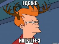 где же half life 3