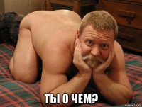  ты о чем?