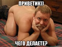 приветик)) чего делаете?