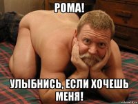 рома! улыбнись, если хочешь меня!