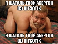 я шаталь твой абертон (с) bitsotik я шаталь твой абертон (с) bitsotik