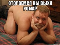 оторвемся ны выхи рома? 