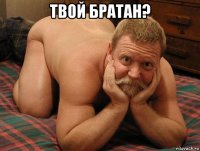 твой братан? 