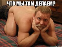 что мы там делаем? 