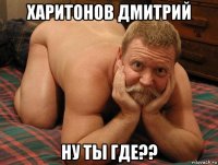 харитонов дмитрий ну ты где??