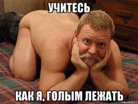 учитесь как я, голым лежать