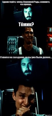 Здравствуйте, члены Верховной Рады, извините, что пропал... Тёмик? Я явился на заседание, но вы уже были далеко... 