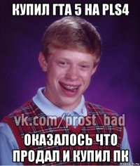 купил гта 5 на pls4 оказалось что продал и купил пк