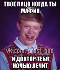 твоё лицо когда ты мафия и доктор тебя ночью лечит