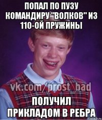 попал по пузу командиру "волков" из 110-ой пружины получил прикладом в ребра