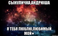 сынуличка,андрюша я тебя люблю,любимый мой♥