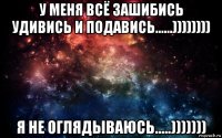 у меня всё зашибись удивись и подавись......)))))))) я не оглядываюсь.....)))))))