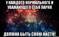 у каждого нормального и уважающего себя парня должна быть свою настя!