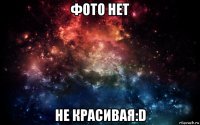 фото нет не красивая:d