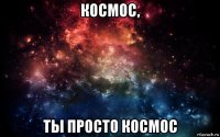 космос, ты просто космос