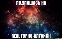 подпишась на real горно-алтайск